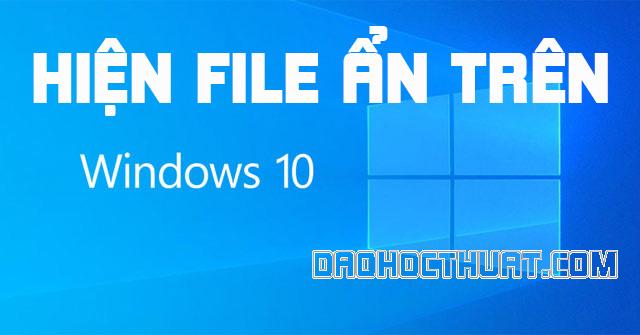Hướng dẫn cách hiện file ẩn trên Windows 10