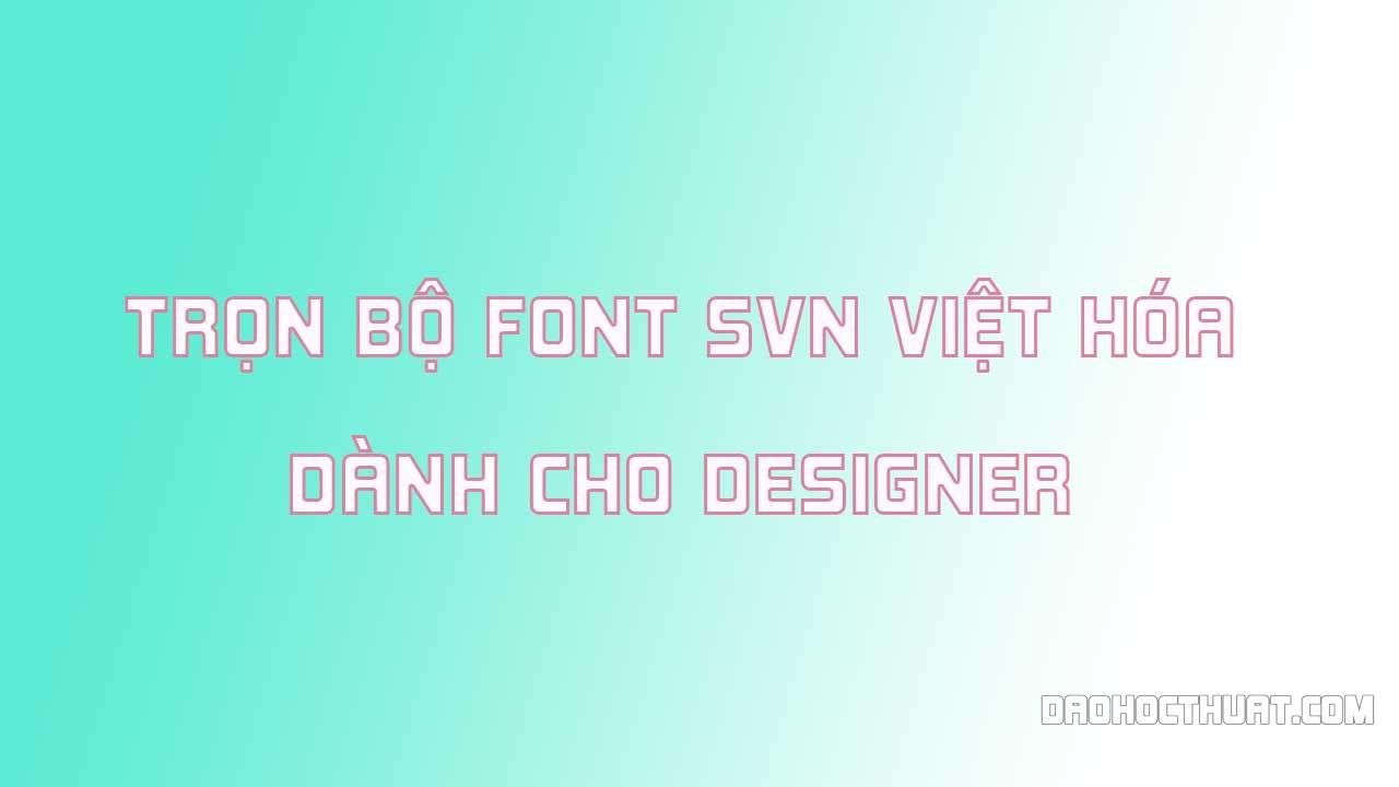 Top những bộ font SVN Việt hóa đẹp bạn nên sở hữu