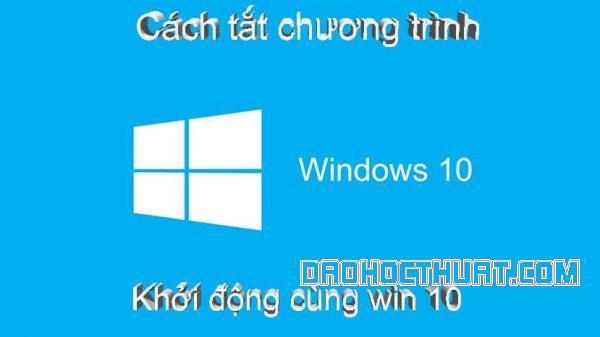 Top #3 cách tắt chương trình khởi động cùng Windows 10 siêu đơn giản