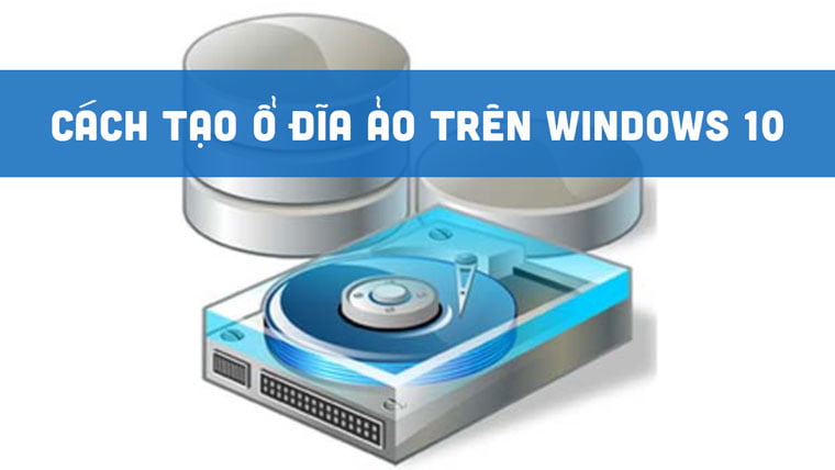 Cách tạo ổ đĩa ảo trên Win 10 cực nhanh