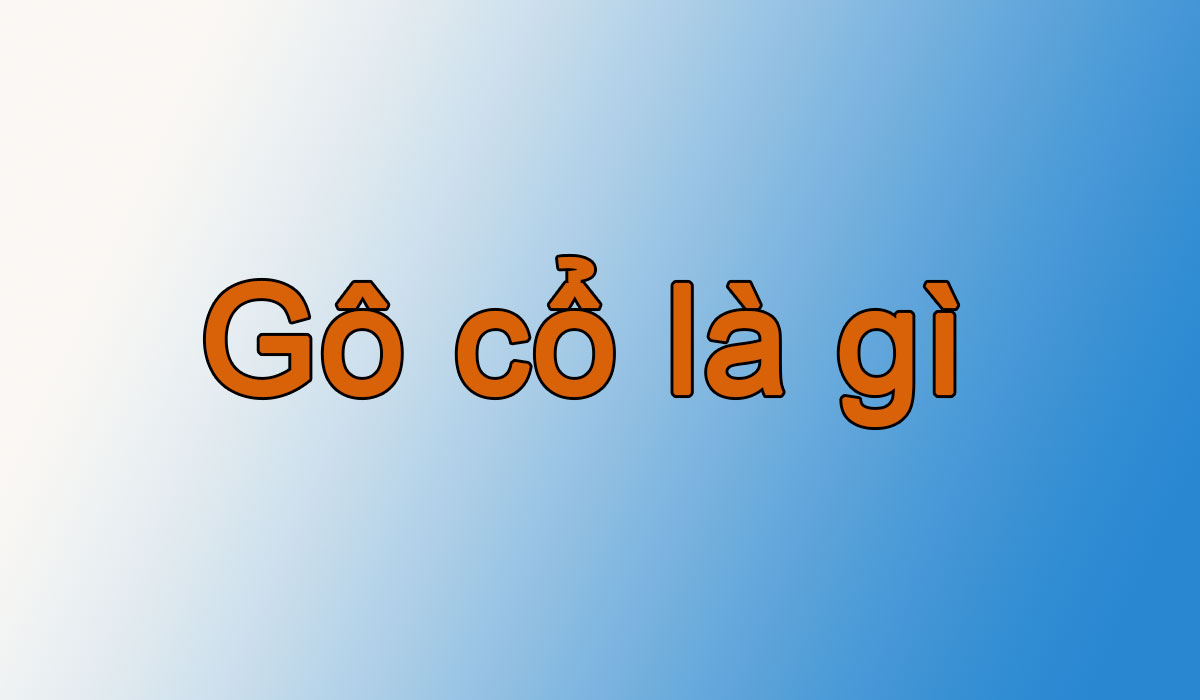 Gô cổ là gì? Hành động và ý nghĩa của từ Gô cổ