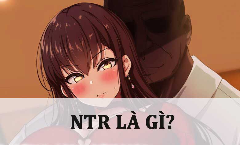 NTR là gì? Một thể loại phim trong giới Anime khó nhai