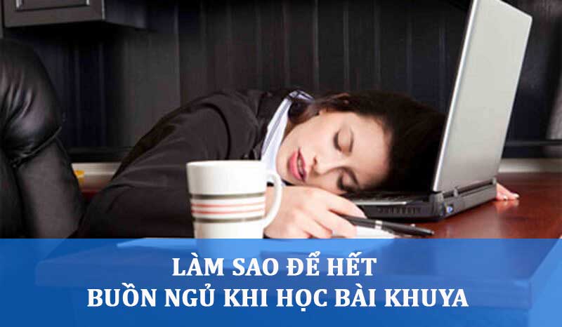 Làm sao để hết buồn ngủ khi học bài khuya?