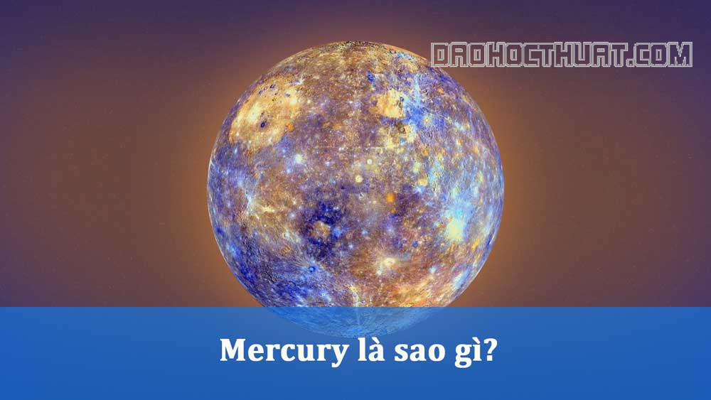 Mercury là sao gì? Những điều bạn chưa biết về sao Thủy