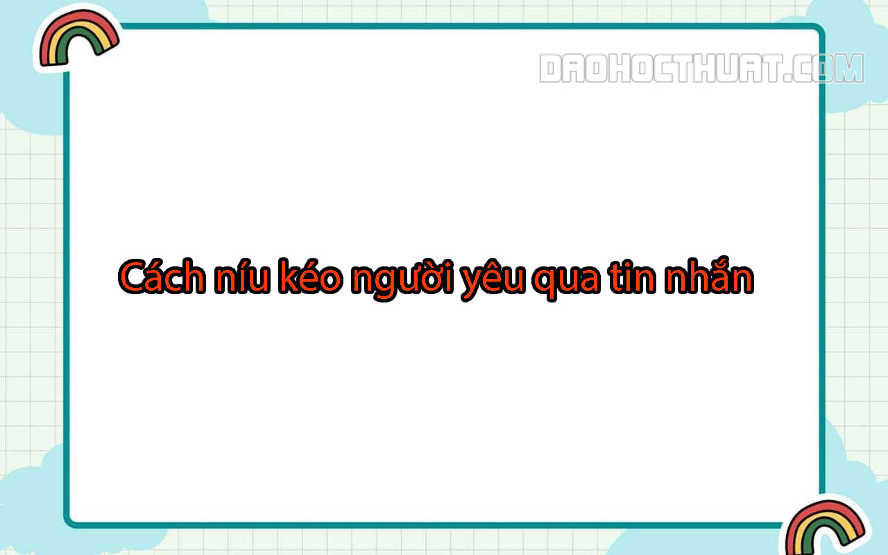 Một số cách níu kéo người yêu qua tin nhắn hiệu quả.