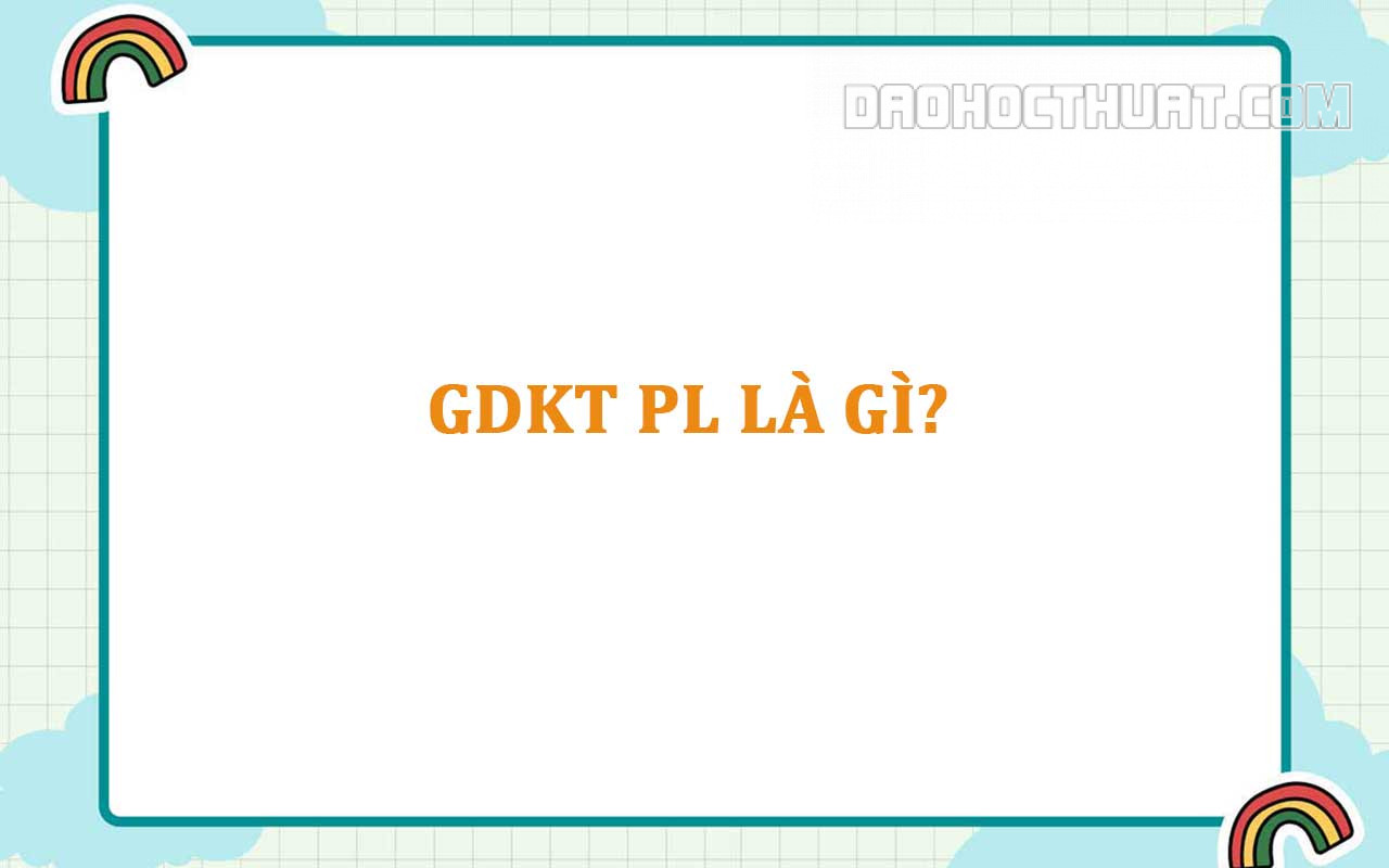 Gdkt và pl là môn gì? Vai trò và chi tiết về Gdkt và pl