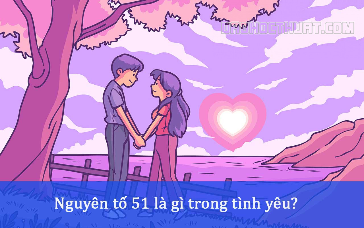 Nguyên tố 51 là gì trong tình yêu? Giải thích ý nghĩa cụ thể