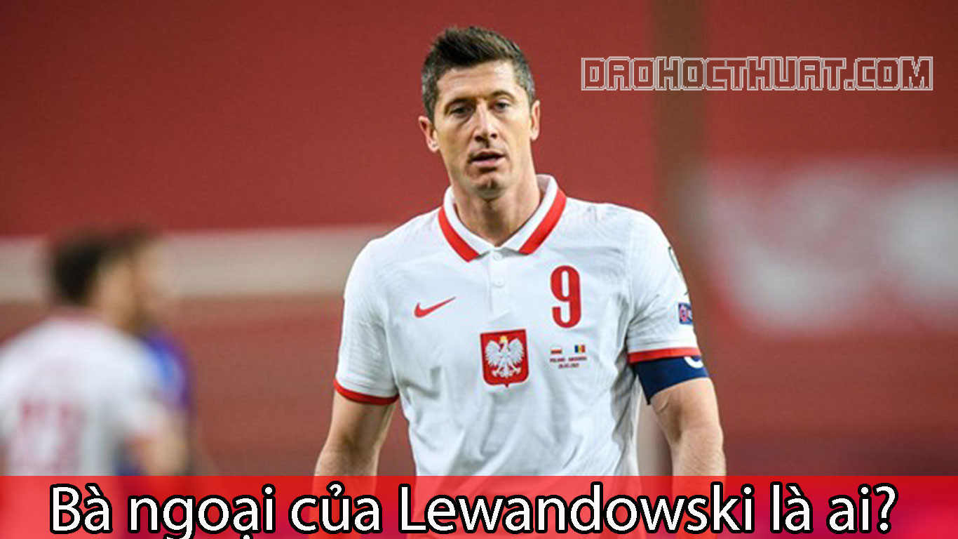 Bà ngoại của Lewandowski là ai? Những điều mà bạn chưa biết