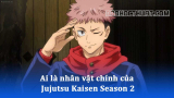 Ai là nhân vật chính của Jujutsu Kaisen Season 2?