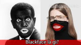 Blackface là gì? Vì sao Blackface gây ra tranh cãi?