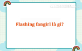 Flashing Fangirl là gì? Ý nghĩa mà có thể bạn chưa biết