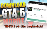 Hướng dẫn cách tải GTA 5 trên điện thoại Android hoặc iOS